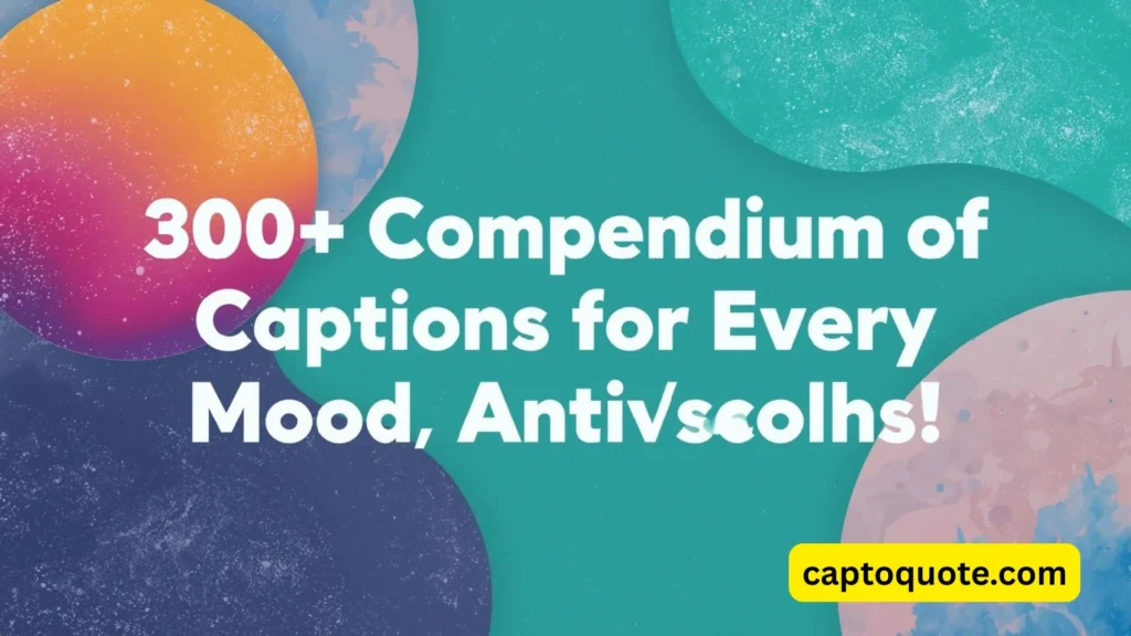 300+ Compendium of Captions for Every Mood, Moment